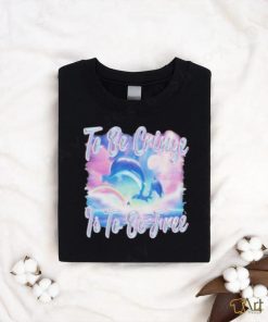 Dolphin To Be Be Cringe Is To Be Free shirt
