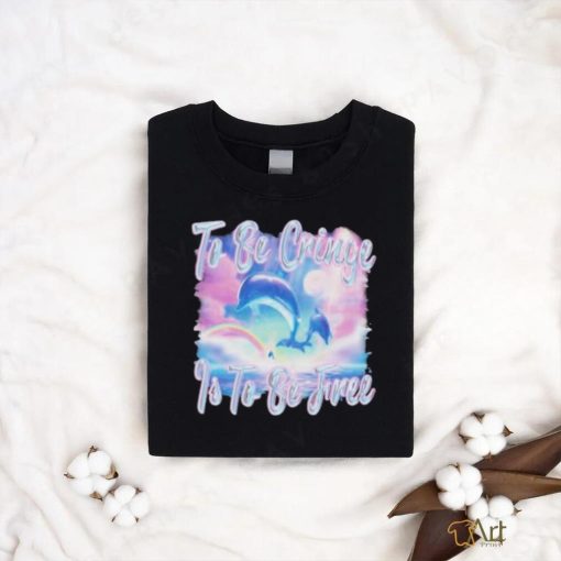 Dolphin To Be Be Cringe Is To Be Free shirt
