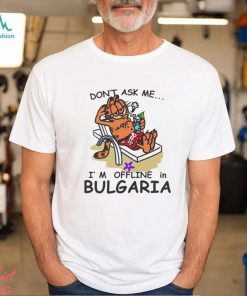 Don’t Ask Me I’m Offline In Bulgaria Shirt