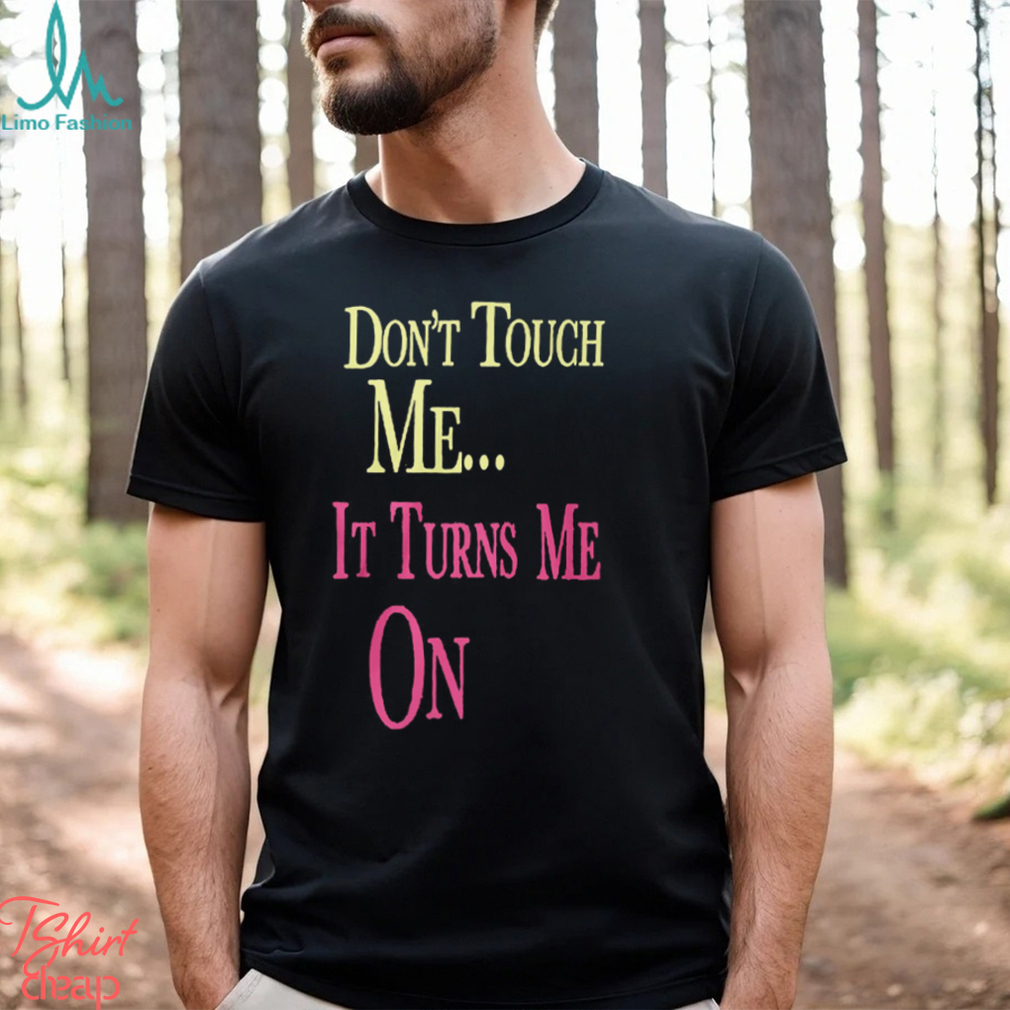 Don't Touch Me It Turns Me On Shirt T Shirt Don't Touch Me It Turns Me On Shirt T Shirt