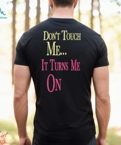 Don't Touch Me It Turns Me On Shirt T Shirt