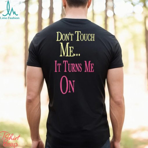 Don’t Touch Me It Turns Me On Shirt T Shirt