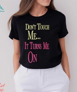 Don't Touch Me It Turns Me On Shirt T Shirt