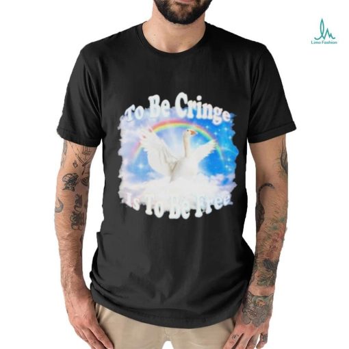 Duck Goose To Be Cringe Is To Be Free shirt