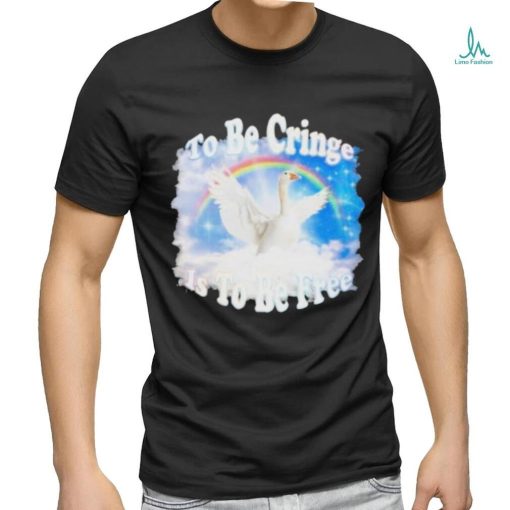 Duck Goose To Be Cringe Is To Be Free shirt