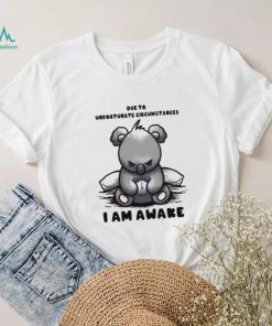 Due to Unfortunate Circumstances I Am Awake Shirt