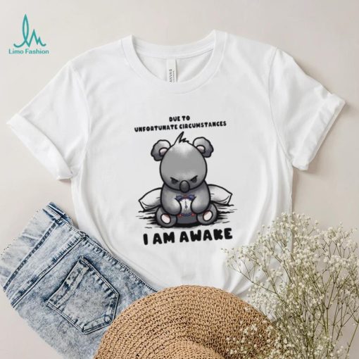 Due to Unfortunate Circumstances I Am Awake Shirt