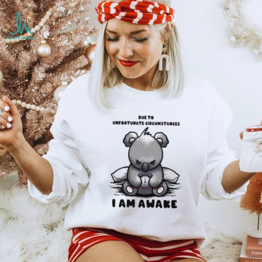 Due to Unfortunate Circumstances I Am Awake Shirt