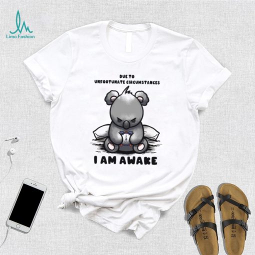 Due to Unfortunate Circumstances I Am Awake Shirt