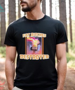 Fat Bitches Destroyer Shirt
