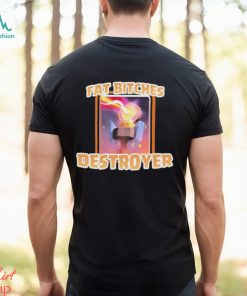 Fat Bitches Destroyer Shirt