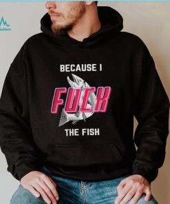 Fish Want Me Women Fear Me Because I F The Fish Shirt