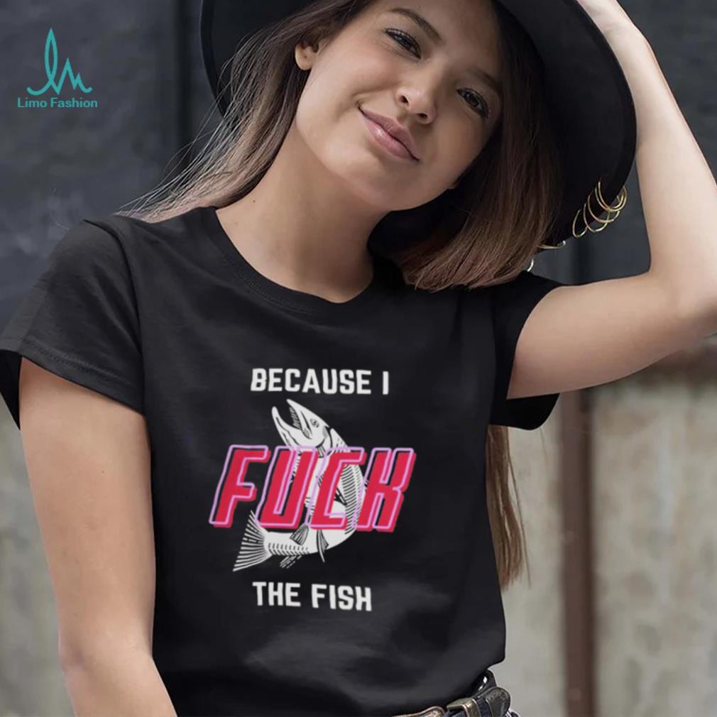 Fish Want Me Women Fear Me Because I F The Fish Shirt Fish Want Me Women Fear Me Because I F The Fish Shirt