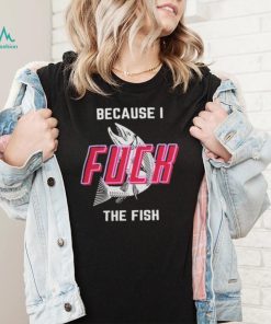 Fish Want Me Women Fear Me Because I F The Fish Shirt