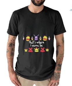 Five Nights At Freddy’s That’s Where I Wanna Be shirt