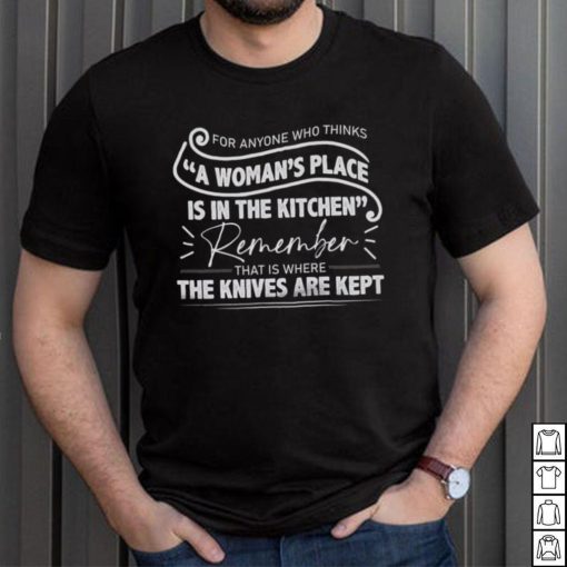 For Anyone Who Thinks A Woman’s Place Is In The Kitchen Shirt