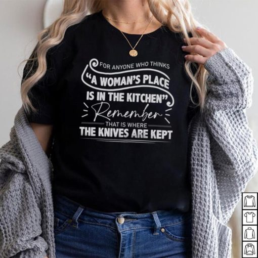 For Anyone Who Thinks A Woman’s Place Is In The Kitchen Shirt