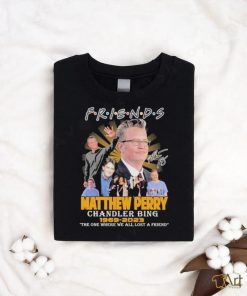 Friends Matthew Perry chandler bing 1969 2023 the one where we all lost a friend signature shirt