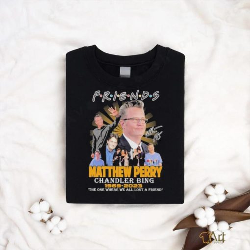 Friends Matthew Perry chandler bing 1969 2023 the one where we all lost a friend signature shirt