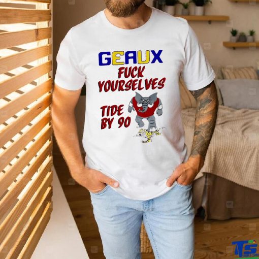 Geaux fuck yourselves tide by 90 shirt for gift shirt