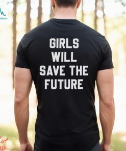 Girls Will Save The Future Shirt
