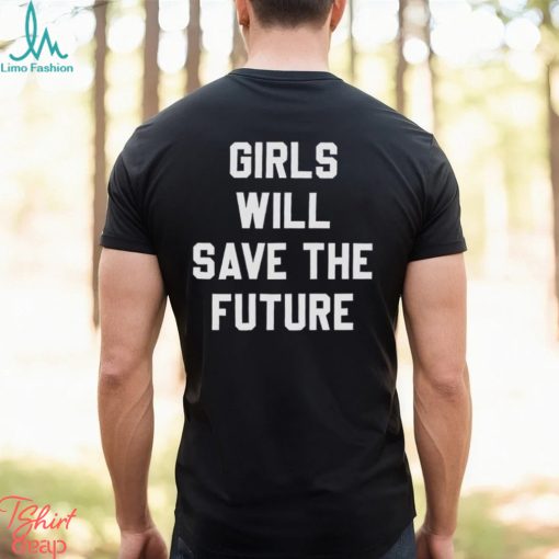Girls Will Save The Future Shirt