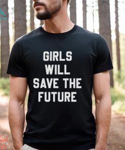Girls Will Save The Future Shirt