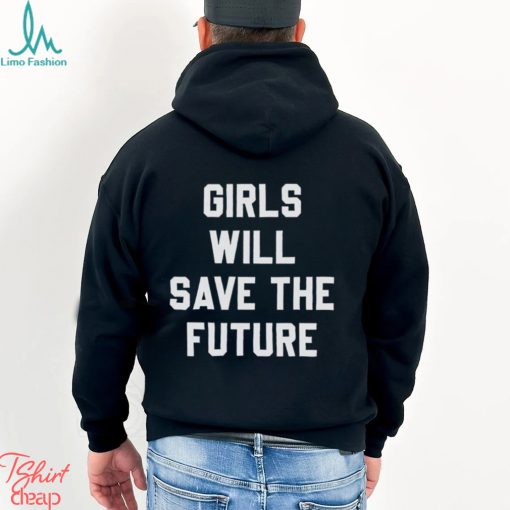 Girls Will Save The Future Shirt