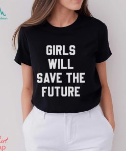 Girls Will Save The Future Shirt