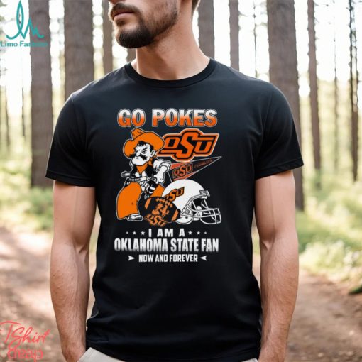 Go Pokes I Am A Oklahoma State Fan Now And Forever OSU T Shirt