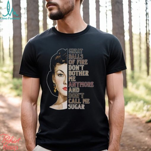 Great Balls Of Fire Don’t Bother Me Anymore And Don’t Call Me Sugar Shirt