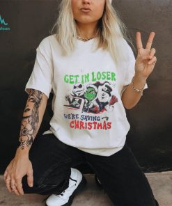 Grinch Get In Loser Were Saving Christmas Shirt