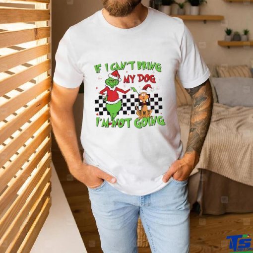 Grinch if I can’t bring my dog I’m not going shirt