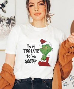 Grinch is It Too Late To Be Good Christmas Shirt