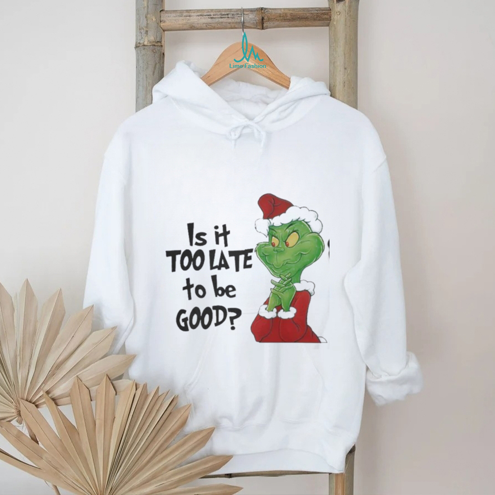 Grinch is It Too Late To Be Good Christmas Shirt Grinch is It Too Late To Be Good Christmas Shirt