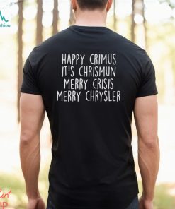 Happy Crimus Its Chrismun Merry Crisis Merry Chrysler Shirt