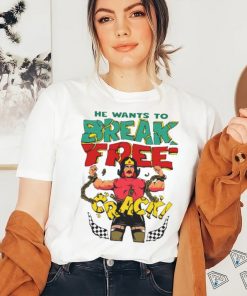 He want’s to break free crack shirt
