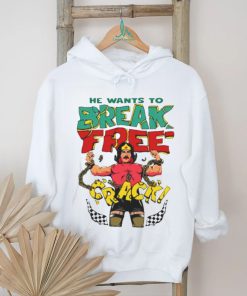 He want’s to break free crack shirt