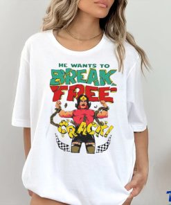 He want’s to break free crack shirt