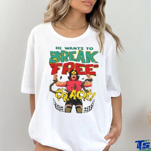He want’s to break free crack shirt