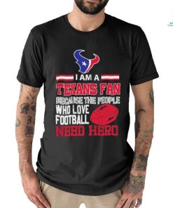 Houston Texans fan because the people who love Football need hero T shirt