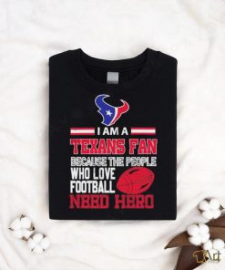 Houston Texans fan because the people who love Football need hero T shirt