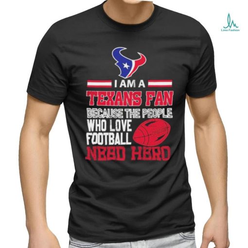 Houston Texans fan because the people who love Football need hero T shirt