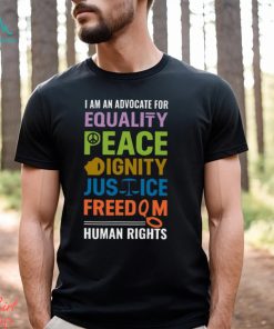 I Am An Advocate For Equality Peace Dignity Justice Freedom Human Rights Shirt