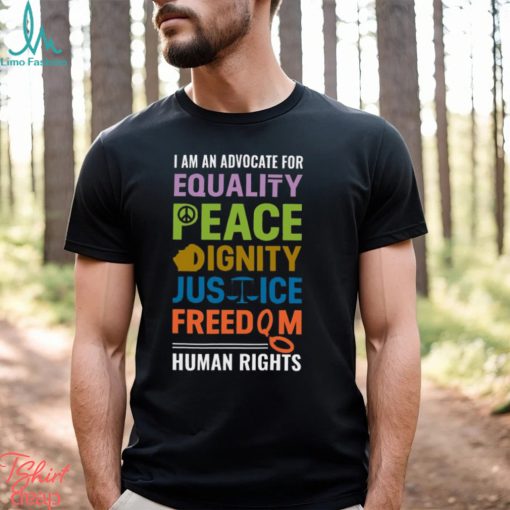 I Am An Advocate For Equality Peace Dignity Justice Freedom Human Rights Shirt