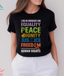 I Am An Advocate For Equality Peace Dignity Justice Freedom Human Rights Shirt