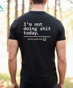 I Am Not Doing Shit Today T Shirt