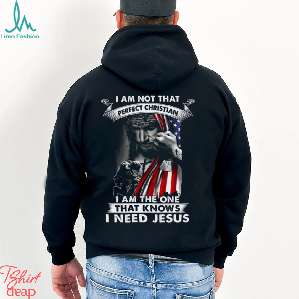 I Am Not That Perfect Christian I Am The One That Knows I Need Jesus Shirt I Am Not That Perfect Christian I Am The One That Knows I Need Jesus Shirt