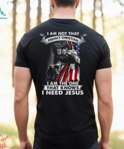 I Am Not That Perfect Christian I Am The One That Knows I Need Jesus Shirt, hoodie, sweater, long sleeve and tank top I Am Not That Perfect Christian I Am The One That Knows I Need Jesus Shirt