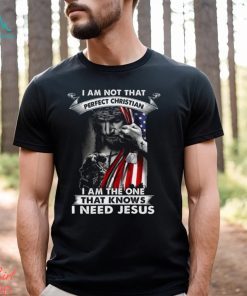 I Am Not That Perfect Christian I Am The One That Knows I Need Jesus Shirt, hoodie, sweater, long sleeve and tank top I Am Not That Perfect Christian I Am The One That Knows I Need Jesus Shirt